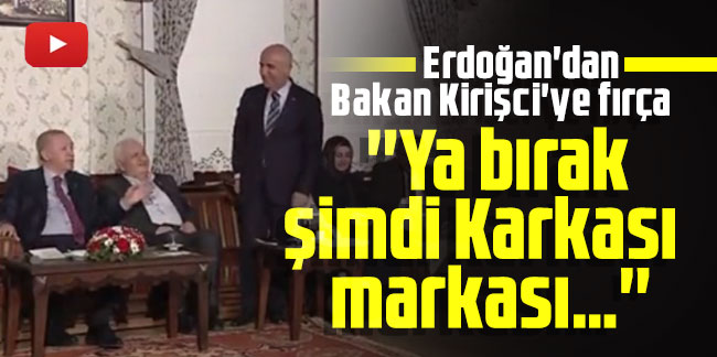 Erdoğan'dan Bakan Kirişci'ye fırça: ''Ya bırak şimdi Karkası markası…''
