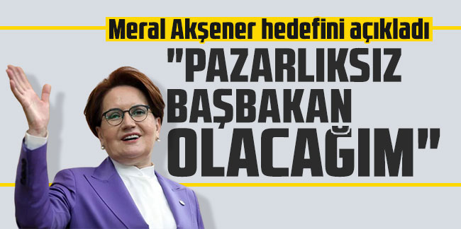 Meral Akşener'den Başbakanlık çıkışı: ''Başbakan Meral olacak''