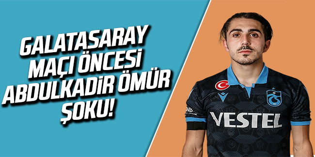 Trabzonspor'da Galatasaray maçı öncesi Abdülkadir Ömür şoku!