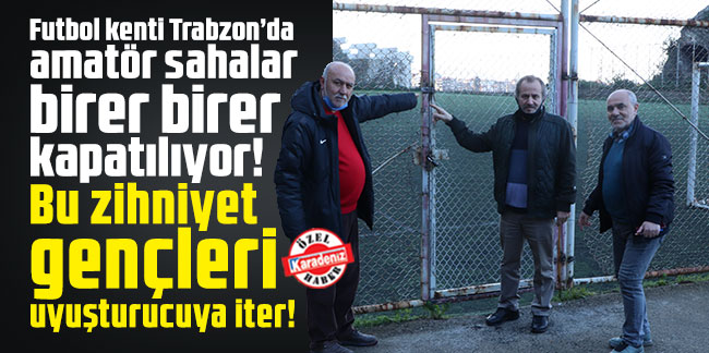 Futbol kenti Trabzon’da amatör sahalar birer birer kapatılıyor! Bu zihniyet gençleri uyuşturucuya iter!