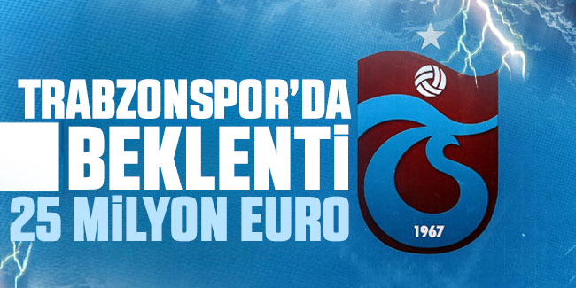 Trabzonspor’da beklenti 25 Milyon EURO!