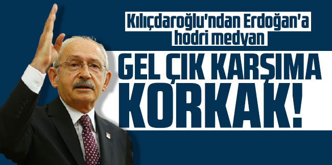 Kılıçdaroğlu'ndan Erdoğan'a hodri medyan: ''Gel çık karşıma korkak!''