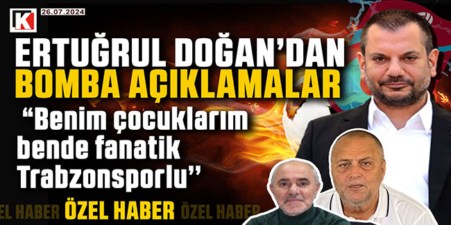 Ertuğrul Doğan; “Benim çocuklarım bende fanatik Trabzonsporlu’