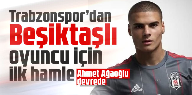 Trabzonspor’dan Beşiktaşlı oyuncu için ilk hamle
