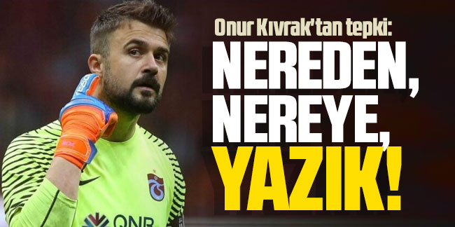  Onur Kıvrak'tan tepki: Nereden, Nereye, Yazık