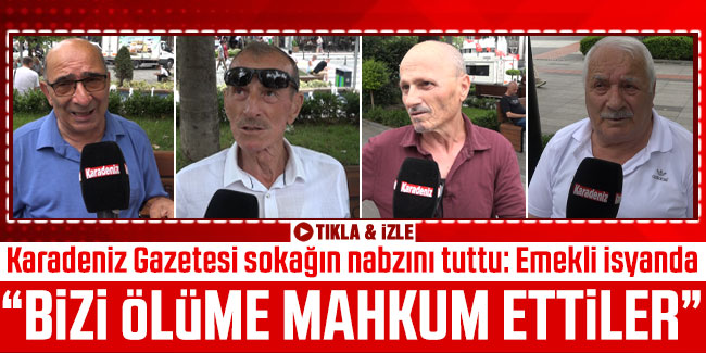 Karadeniz Gazetesi sokağın nabzını tuttu: Emekli isyanda "Bizi ölüme mahkum ettiler"
