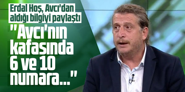 Erdal Hoş, Abdullah Avcı'dan aldığı bilgiyi paylaştı: ''Avcı'nın kafasında 6 ve 10 numara...''