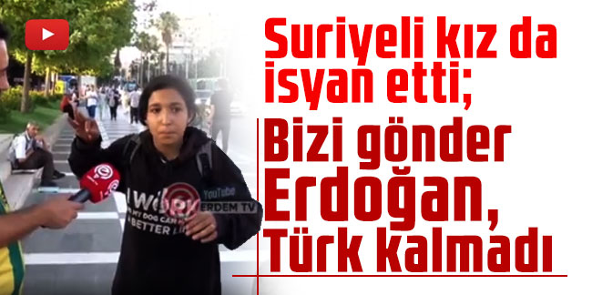 Suriyeli kız da isyan etti; Bizi gönder Erdoğan, Türk kalmadı
