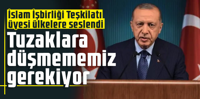 Cumhurbaşkanı Erdoğan, İslam İşbirliği Teşkilatı üyesi ülkelere seslendi: Tuzaklara düşmememiz gerekiyor