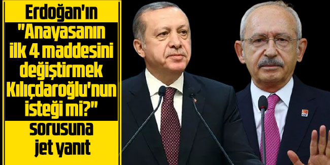 Erdoğan'ın "Anayasanın ilk 4 maddesini değiştirmek Kılıçdaroğlu'nun isteği mi?" sorusuna jet yanıt