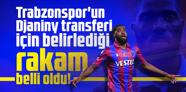 Trabzonspor'un Djaniny transferi için belirlediği rakam belli oldu!