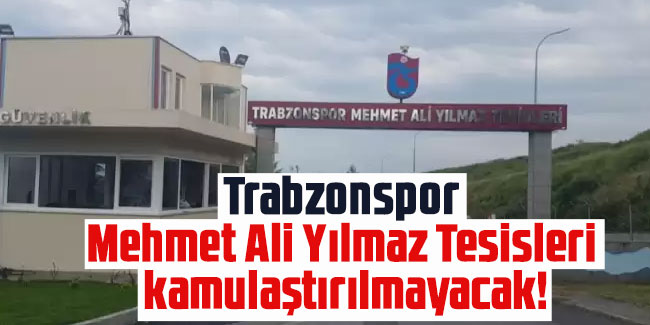 Trabzonspor Mehmet Ali Yılmaz Tesisleri kamulaştırılmayacak!