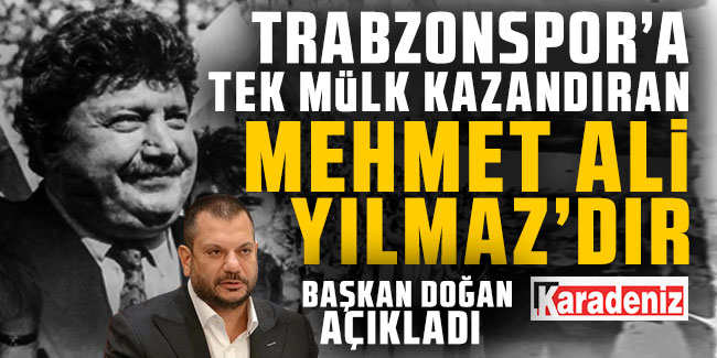 Ertuğrul Doğan; “Trabzonspor’a tek mülk kazandıran Mehmet Ali Yılmaz’dır’’