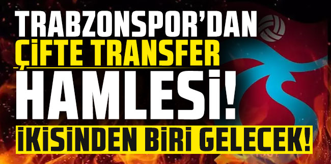 Trabzonspor'dan çifte transfer hamlesi! İkisinden biri gelecek
