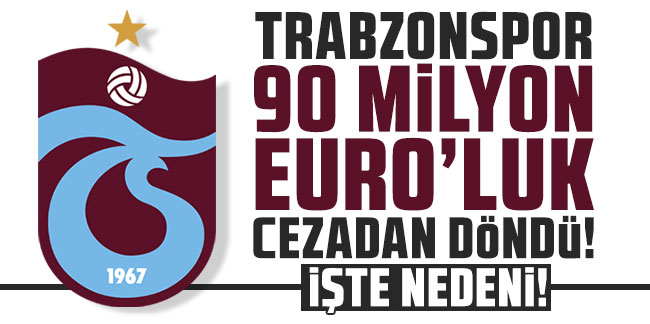 Trabzonspor 90 Milyon Euro'luk cezadan döndü! İşte nedeni!