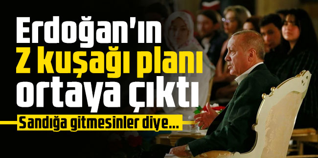 Erdoğan'ın Z kuşağı planı ortaya çıktı: Sandığa gitmesinler diye...