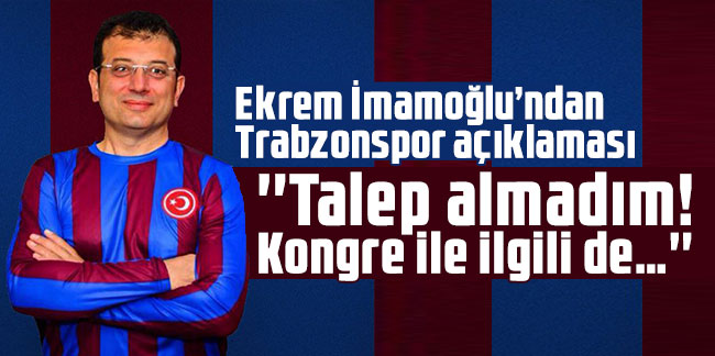 Ekrem İmamoğlu’ndan Trabzonspor açıklaması: ''Talep almadım! Kongre ile ilgili de…''