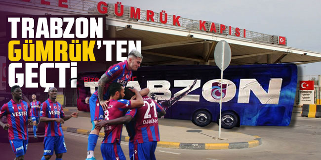 Trabzonspor Gümrük'ten geçti!