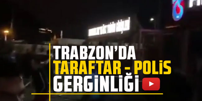 Trabzon'da taraftar - polis gerginliği!