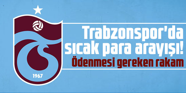 Trabzonspor'da sıcak para arayışı! Ödenmesi gereken rakam