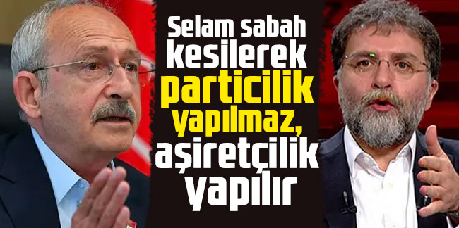 Ahmet Hakan'dan Kılıçdaroğlu'na: Selam sabah kesilerek particilik yapılmaz, aşiretçilik yapılır