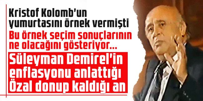Kristof Kolomb'un yumurtasını örnek vermişti. Süleyman Demirel'in enflasyonu anlattığı Özal donup kaldığı an. Bu örnek seçim sonuçlarının ne olacağını gösteriyor