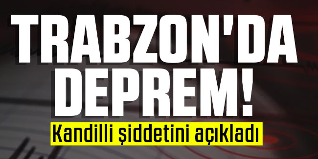 Trabzon'da deprem! Kandilli şiddetini açıkladı