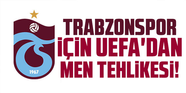 Trabzonspor için UEFA'dan men tehlikesi!