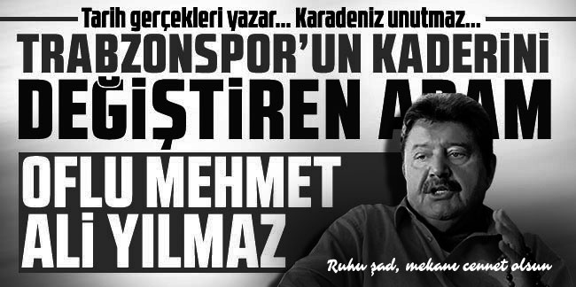 Tarih gerçekleri yazar... Karadeniz unutmaz... Trabzonspor'un kaderini değiştiren adam Oflu Mehmet Ali Yılmaz