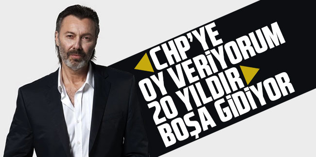 Hakan Karahan: CHP'ye oy veriyorum 20 yıldır boşa gidiyor