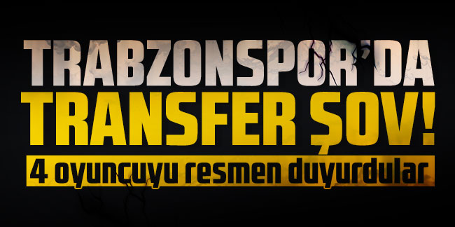 Trabzonspor'da transfer şov! 4 oyuncuyu resmen duyurdular
