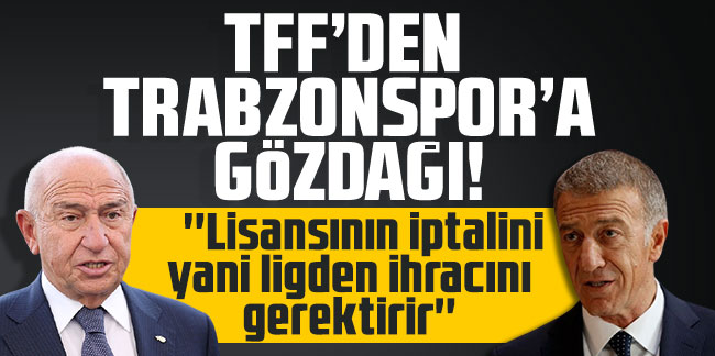 TFF'den Trabzonspor'a gözdağı! ''Lisansının iptalini yani ligden ihracını gerektirir''