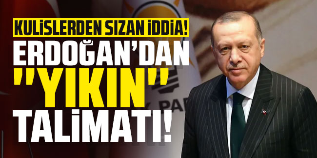Kulislerden sızan iddia: Erdoğan'dan ''yıkın'' talimatı!
