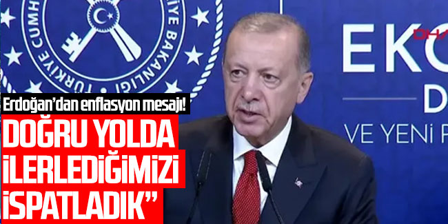 Erdoğan'dan enflasyon mesajı: Doğru yolda ilerlediğimizi ispatladık