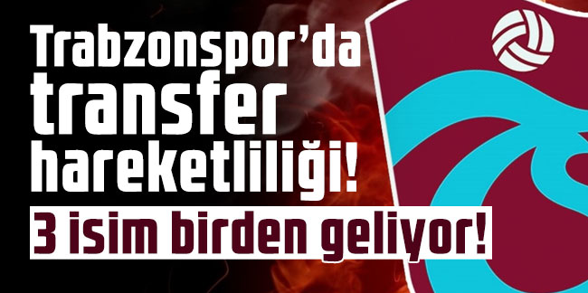 Trabzonspor’da transfer hareketliliği! 3 isim birden geliyor!