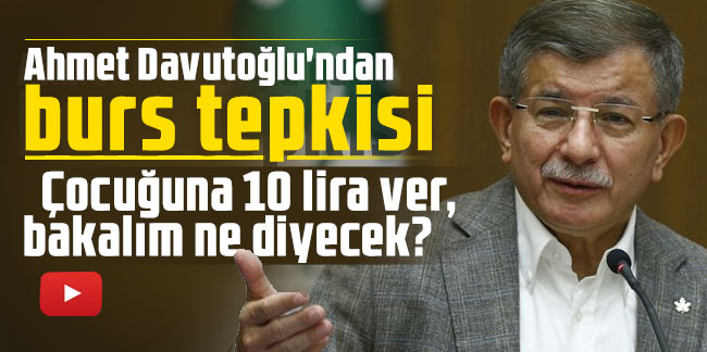 Ahmet Davutoğlu'ndan burs tepkisi: Çocuğuna 10 lira ver, bakalım ne diyecek?