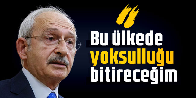 Kemal Kılıçdaroğlu: Bu ülkede yoksulluğu bitireceğim