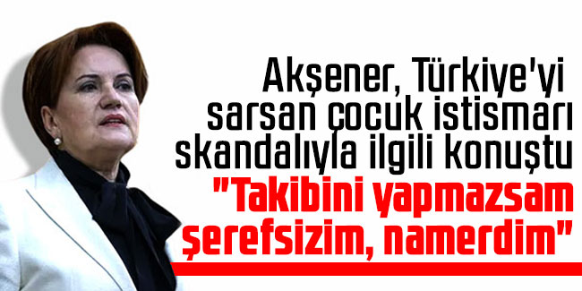 Meral Akşener, Türkiye'yi sarsan çocuk istismarı skandalıyla ilgili konuştu "Takibini yapmazsam şerefsizim, namerdim"