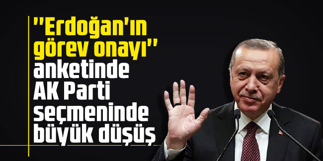 ''Erdoğan'ın görev onayı'' anketinde AK Parti seçmeninde büyük düşüş