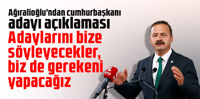 Ağıralioğlu'ndan cumhurbaşkanı adayı açıklaması: Adaylarını bize söyleyecekler, biz de gerekeni yapacağız