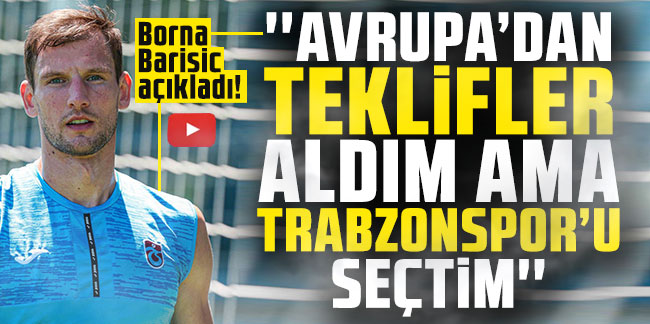 Borna Barisic açıkladı! ''Avrupa'dan teklifler aldım ama Trabzonspor'u seçtim''