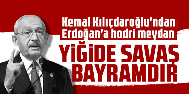 Kılıçdaroğlu'ndan Erdoğan'a hodri meydan: ''Yiğide savaş bayramdır!''