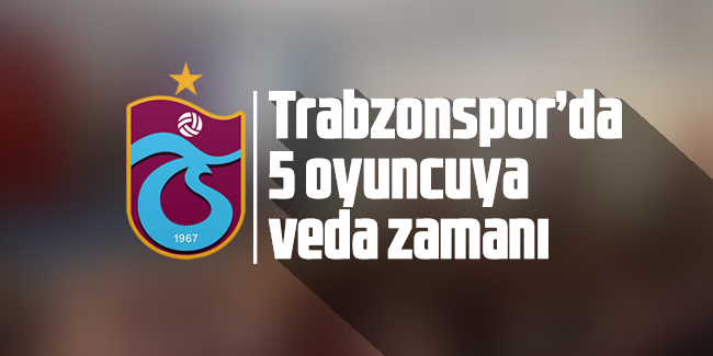 Trabzonspor'da 5 oyuncuya veda zamanı 