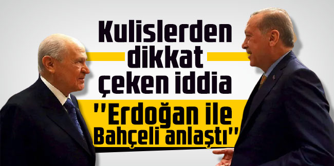 Kulislerden dikkat çeken iddia: ''Erdoğan ile Bahçeli anlaştı''