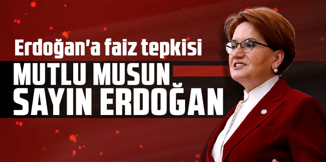 Meral Akşener'den Erdoğan'a faiz tepkisi: "Mutlu musun Sayın Erdoğan"