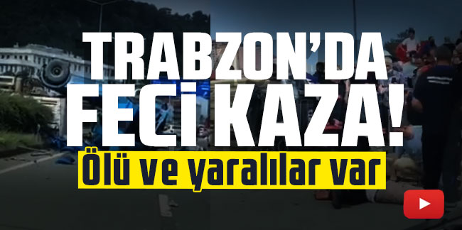 Trabzon’da feci kaza! Tır ters döndü! Ölü ve yaralılar var