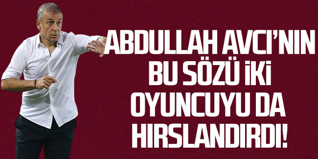 Abdullah Avcı'nın bu sözü 2 futbolcuyu hırslandırdı