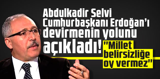 Abdulkadir Selvi Cumhurbaşkanı Erdoğan’ı devirmenin yolunu açıkladı!