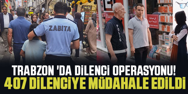 Trabzon 'da dilenci operasyonu! 407 dilenciye müdahale edildi