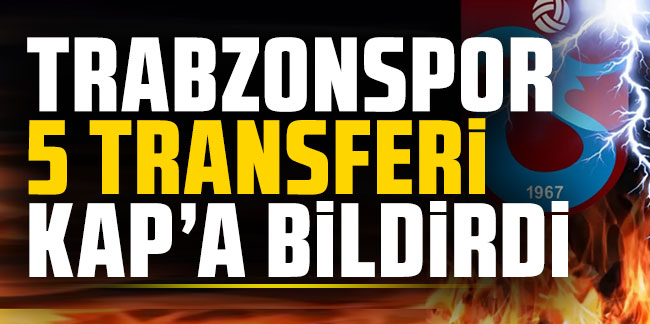 Trabzonspor 5 transferi KAP'a bildirildi